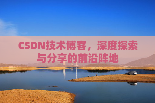CSDN技术博客，深度探索与分享的前沿阵地